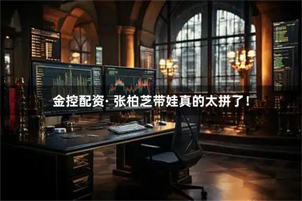 金控配资· 张柏芝带娃真的太拼了！