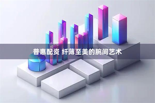 普惠配资 纤薄至美的腕间艺术