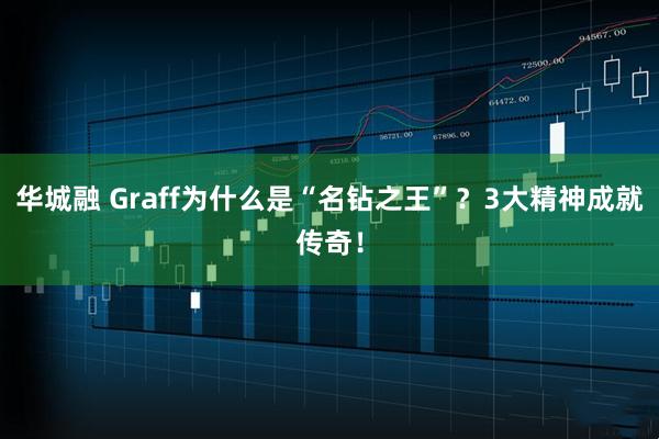 华城融 Graff为什么是“名钻之王”？3大精神成就传奇！