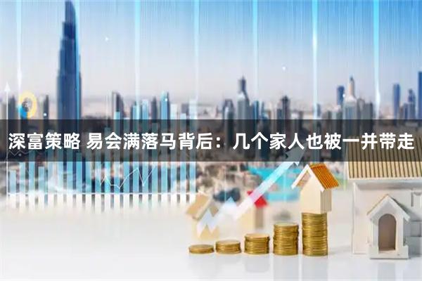 深富策略 易会满落马背后：几个家人也被一并带走