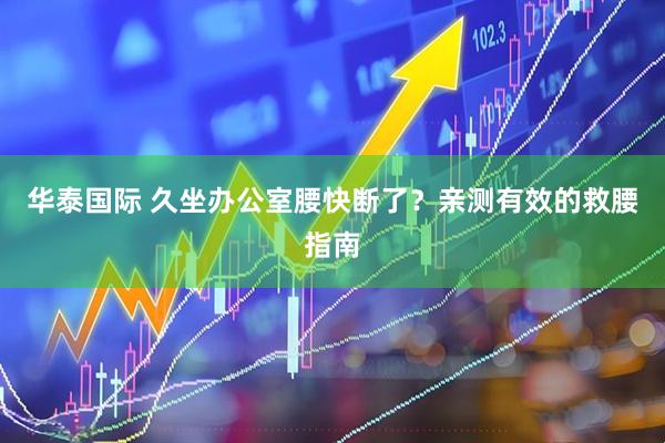 华泰国际 久坐办公室腰快断了？亲测有效的救腰指南