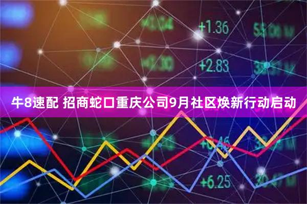 牛8速配 招商蛇口重庆公司9月社区焕新行动启动