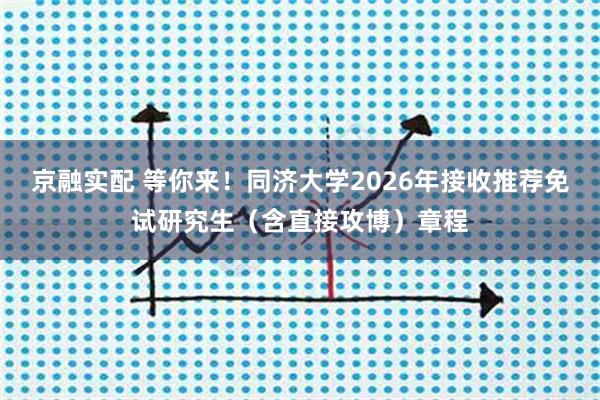 京融实配 等你来！同济大学2026年接收推荐免试研究生（含直接攻博）章程