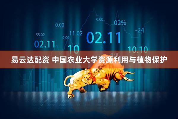 易云达配资 中国农业大学资源利用与植物保护