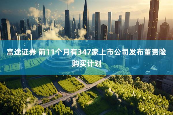 富途证券 前11个月有347家上市公司发布董责险购买计划