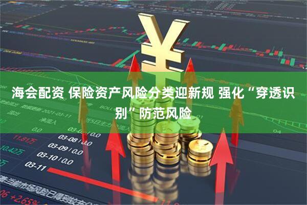 海会配资 保险资产风险分类迎新规 强化“穿透识别”防范风险