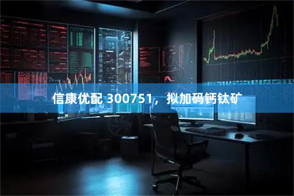 信康优配 300751，拟加码钙钛矿