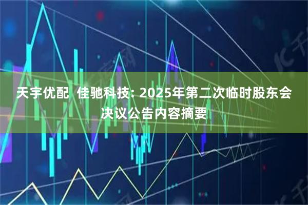 天宇优配  佳驰科技: 2025年第二次临时股东会决议公告内容摘要