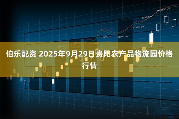 伯乐配资 2025年9月29日贵阳农产品物流园价格行情