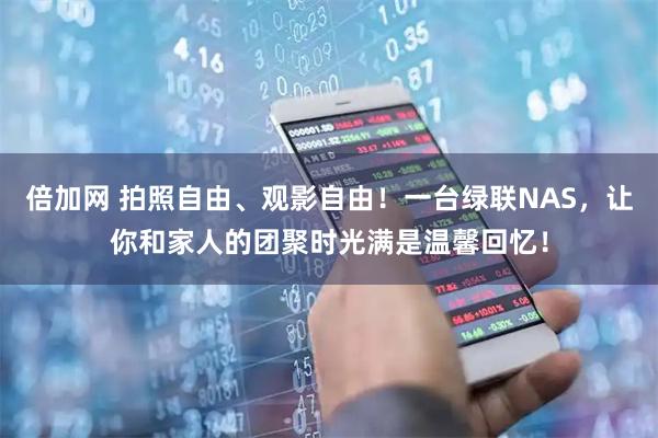 倍加网 拍照自由、观影自由！一台绿联NAS，让你和家人的团聚时光满是温馨回忆！