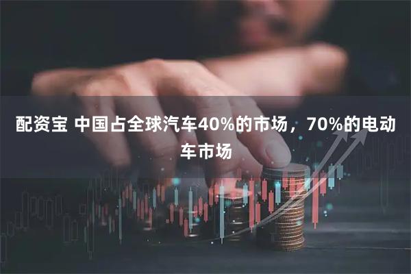 配资宝 中国占全球汽车40%的市场，70%的电动车市场