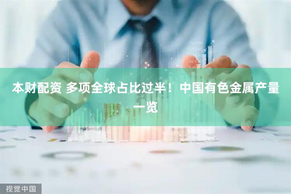 本财配资 多项全球占比过半！中国有色金属产量一览