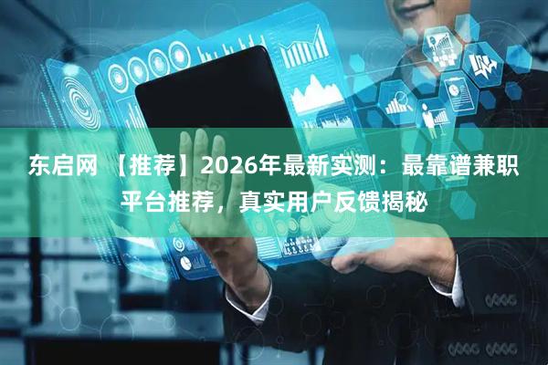 东启网 【推荐】2026年最新实测：最靠谱兼职平台推荐，真实用户反馈揭秘
