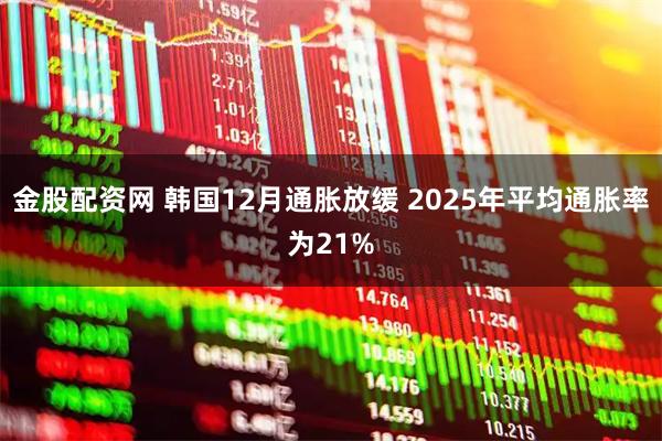 金股配资网 韩国12月通胀放缓 2025年平均通胀率为21%