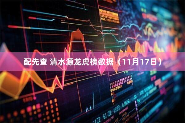 配先查 清水源龙虎榜数据（11月17日）