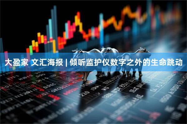 大盈家 文汇海报 | 倾听监护仪数字之外的生命跳动