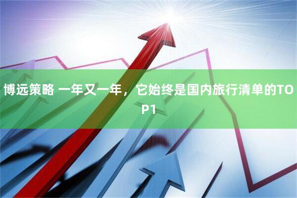 博远策略 一年又一年，它始终是国内旅行清单的TOP1