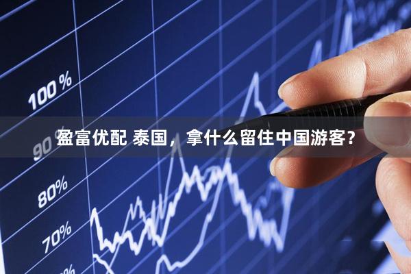 盈富优配 泰国，拿什么留住中国游客？